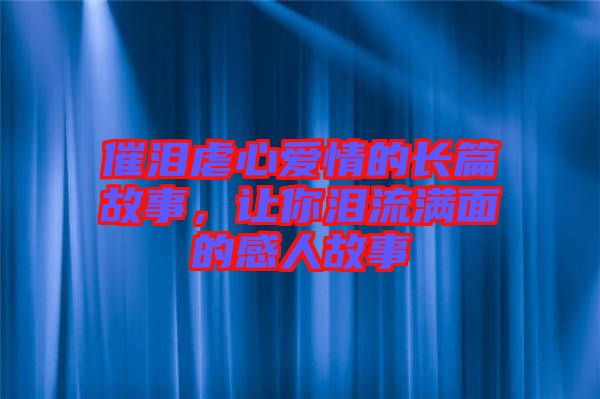 催淚虐心愛情的長篇故事，讓你淚流滿面的感人故事