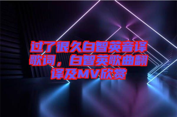 過了很久白智英音譯歌詞，白智英歌曲翻譯及MV欣賞