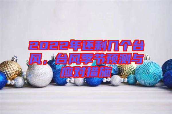 2022年還剩幾個(gè)臺(tái)風(fēng)，臺(tái)風(fēng)季節(jié)預(yù)測與應(yīng)對措施