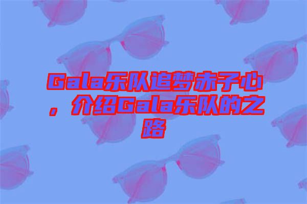 Gala樂(lè)隊(duì)追夢(mèng)赤子心，介紹Gala樂(lè)隊(duì)的之路