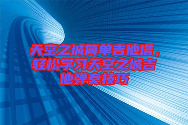 天空之城簡單吉他譜，輕松學(xué)習(xí)天空之城吉他彈奏技巧