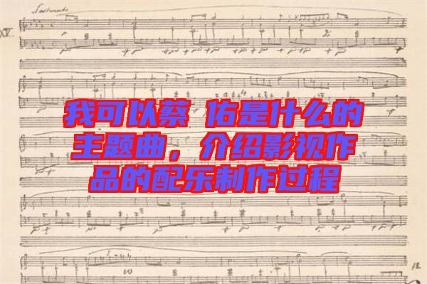 我可以蔡旻佑是什么的主題曲，介紹影視作品的配樂制作過程