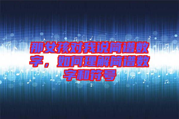 那女孩對我說簡譜數(shù)字，如何理解簡譜數(shù)字和符號