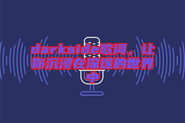 darkside歌詞，讓你沉浸在深邃的世界中