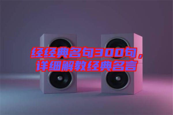 經(jīng)經(jīng)典名句300句，詳細解教經(jīng)典名言