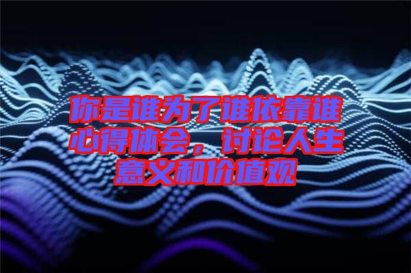 你是誰為了誰依靠誰心得體會，討論人生意義和價值觀