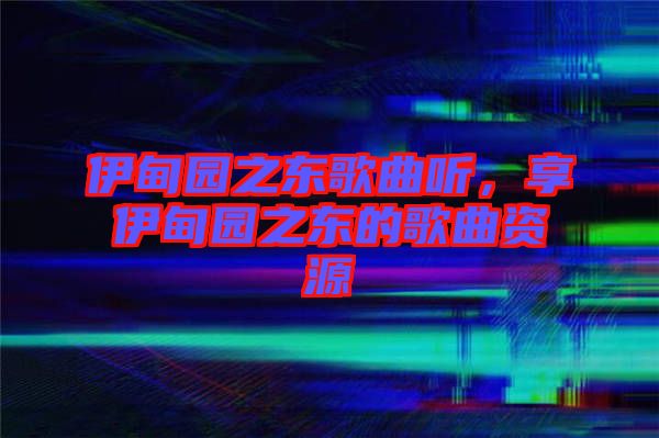 伊甸園之東歌曲聽，享伊甸園之東的歌曲資源