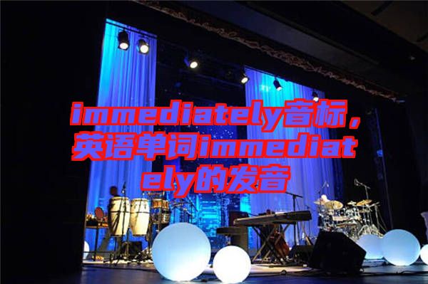 immediately音標(biāo)，英語單詞immediately的發(fā)音