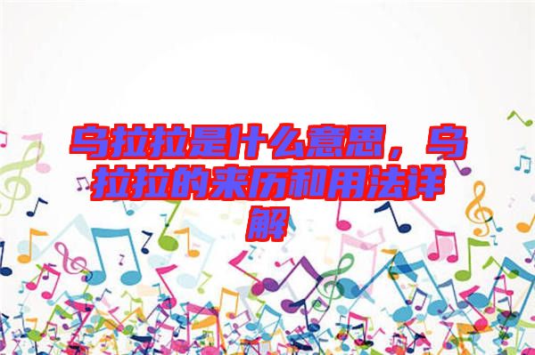 烏拉拉是什么意思，烏拉拉的來歷和用法詳解