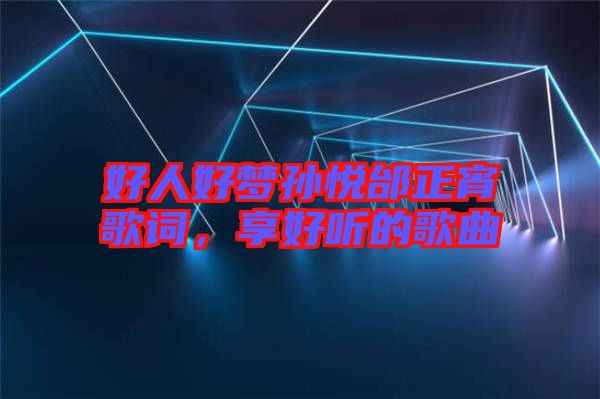 好人好夢(mèng)孫悅邰正宵歌詞，享好聽的歌曲