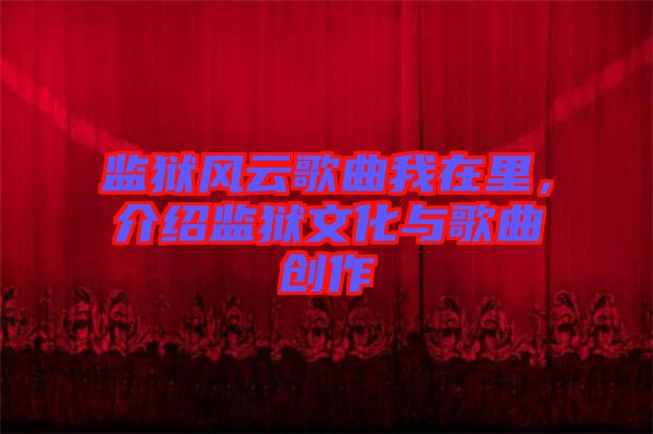 監(jiān)獄風云歌曲我在里，介紹監(jiān)獄文化與歌曲創(chuàng)作
