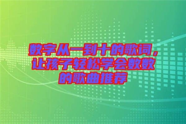 數(shù)字從一到十的歌詞，讓孩子輕松學(xué)會數(shù)數(shù)的歌曲推薦