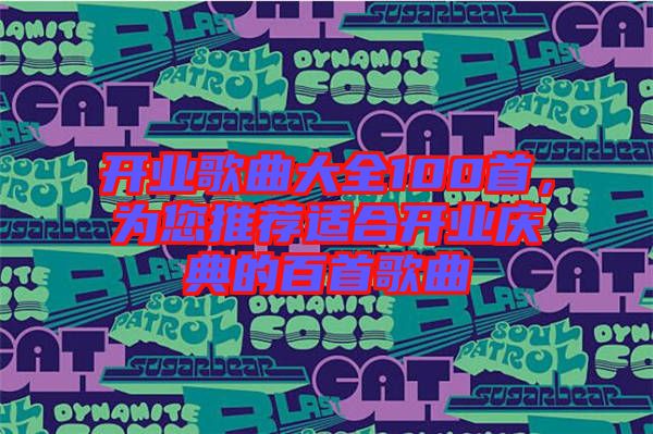 開業(yè)歌曲大全100首，為您推薦適合開業(yè)慶典的百首歌曲