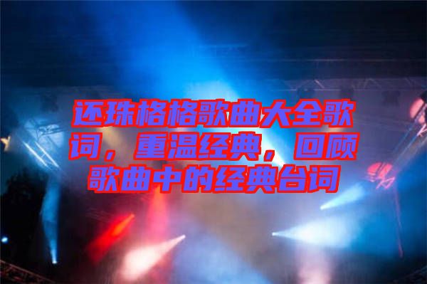 還珠格格歌曲大全歌詞，重溫經(jīng)典，回顧歌曲中的經(jīng)典臺詞