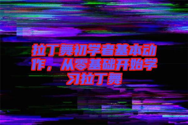 拉丁舞初學(xué)者基本動(dòng)作，從零基礎(chǔ)開始學(xué)習(xí)拉丁舞