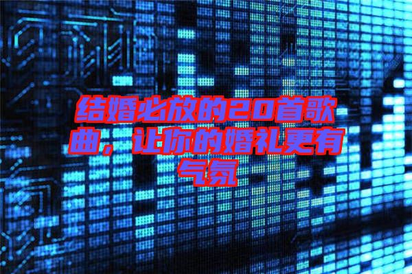 結(jié)婚必放的20首歌曲，讓你的婚禮更有氣氛