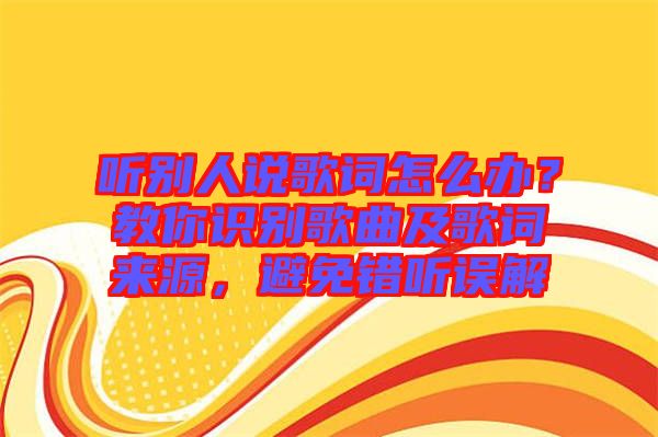 聽別人說歌詞怎么辦？教你識別歌曲及歌詞來源，避免錯聽誤解