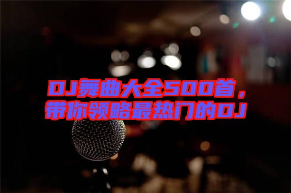 DJ舞曲大全500首，帶你領(lǐng)略最熱門的DJ