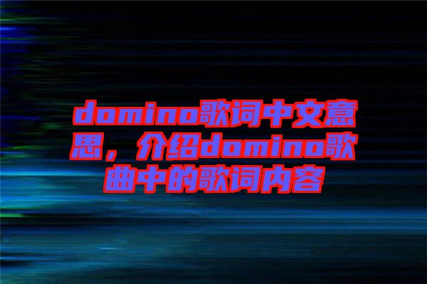 domino歌詞中文意思，介紹domino歌曲中的歌詞內容