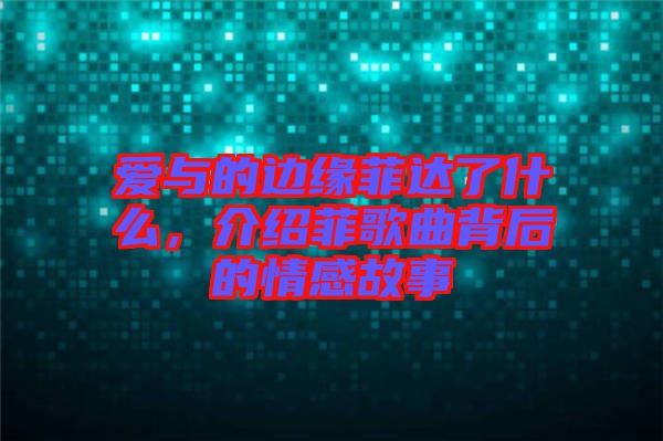 愛與的邊緣菲達(dá)了什么，介紹菲歌曲背后的情感故事