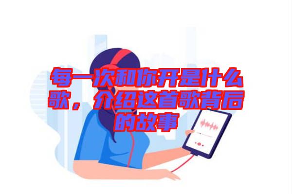 每一次和你開是什么歌，介紹這首歌背后的故事