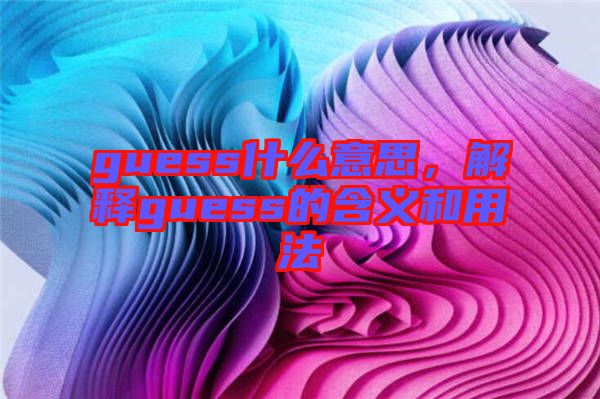 guess什么意思，解釋guess的含義和用法