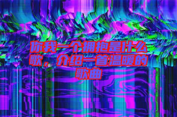 你我一個(gè)擁抱是什么歌，介紹一首溫暖的歌曲