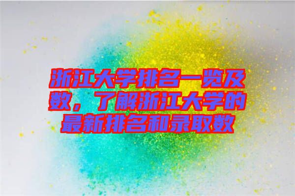 浙江大學排名一覽及數(shù)，了解浙江大學的最新排名和錄取數(shù)