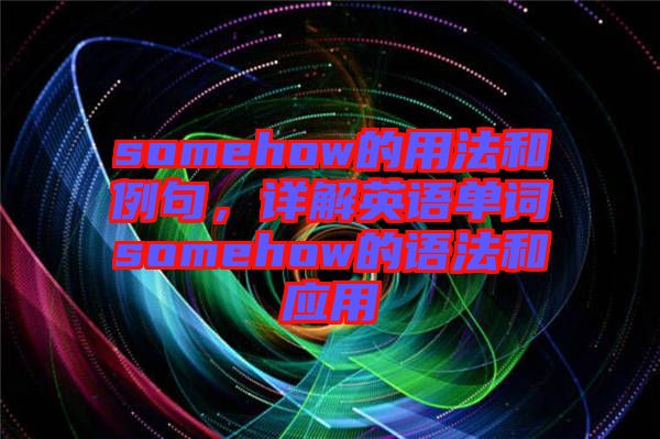 somehow的用法和例句，詳解英語單詞somehow的語法和應(yīng)用