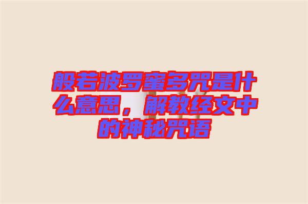 般若波羅蜜多咒是什么意思，解教經(jīng)文中的神秘咒語
