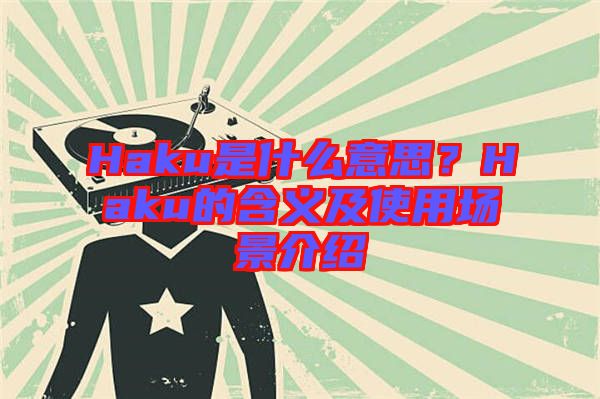 Haku是什么意思？Haku的含義及使用場景介紹