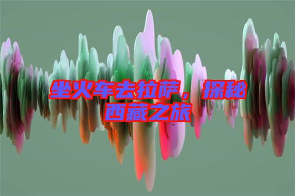 坐火車(chē)去拉薩，探秘西藏之旅