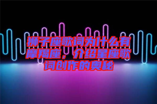 獅子座歌詞為什么有摩羯座，介紹星座歌詞創(chuàng)作的奧秘