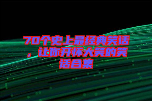 70個(gè)史上最經(jīng)典笑話(huà)，讓你開(kāi)懷大笑的笑話(huà)合集