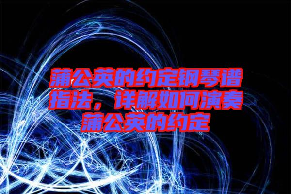 蒲公英的約定鋼琴譜指法，詳解如何演奏蒲公英的約定