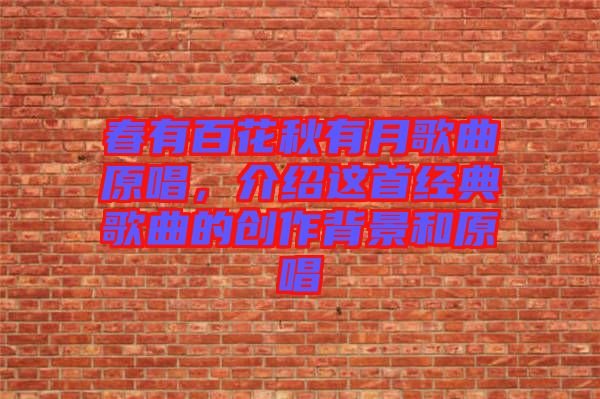 春有百花秋有月歌曲原唱，介紹這首經(jīng)典歌曲的創(chuàng)作背景和原唱