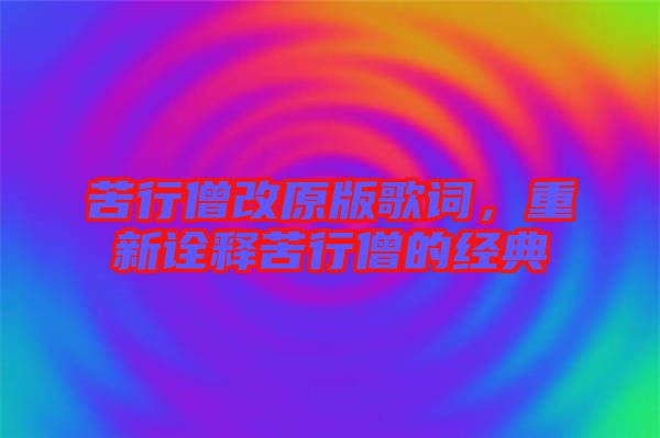 苦行僧改原版歌詞，重新詮釋苦行僧的經(jīng)典