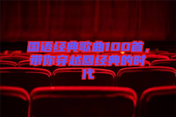 國語經(jīng)典歌曲100首，帶你穿越回經(jīng)典的時代