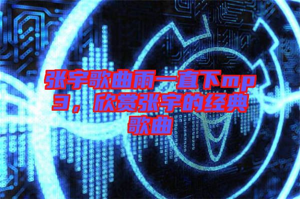 張宇歌曲雨一直下mp3，欣賞張宇的經(jīng)典歌曲