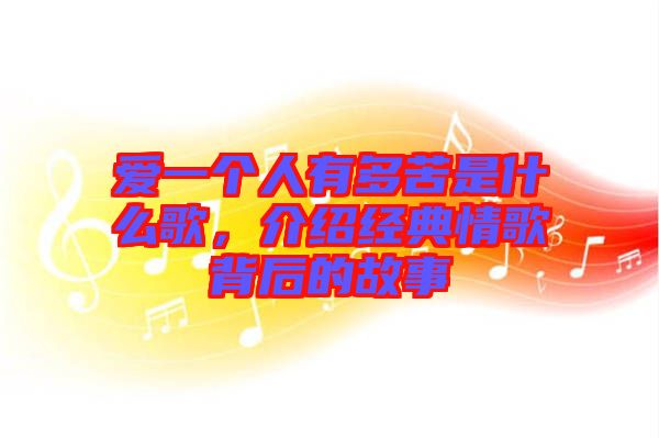 愛一個(gè)人有多苦是什么歌，介紹經(jīng)典情歌背后的故事