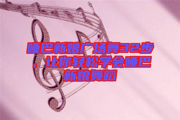 啞巴新娘廣場舞32步，讓你輕松學(xué)會(huì)啞巴新娘舞蹈