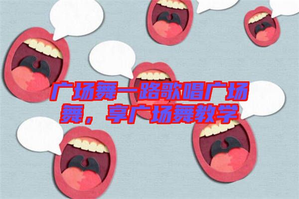 廣場(chǎng)舞一路歌唱廣場(chǎng)舞，享廣場(chǎng)舞教學(xué)