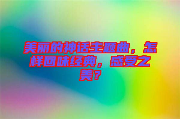 美麗的神話主題曲，怎樣回味經(jīng)典，感受之美？