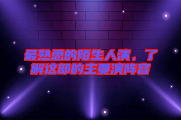 最熟悉的陌生人演，了解這部的主要演陣容