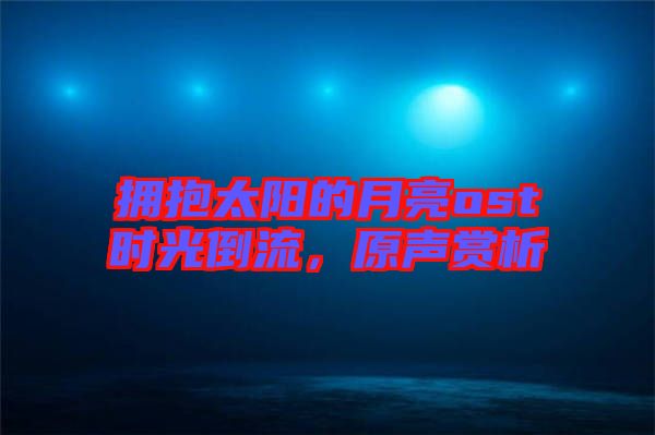擁抱太陽的月亮ost時光倒流，原聲賞析