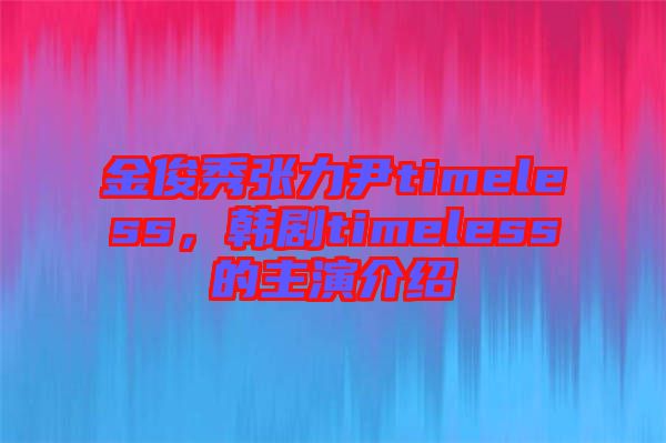 金俊秀張力尹timeless，韓劇timeless的主演介紹