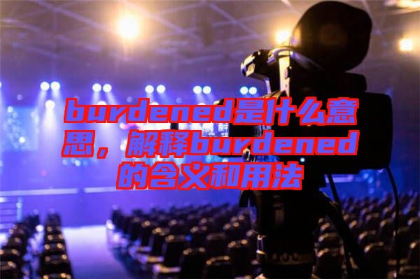 burdened是什么意思，解釋burdened的含義和用法