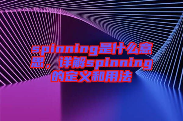 spinning是什么意思，詳解spinning的定義和用法