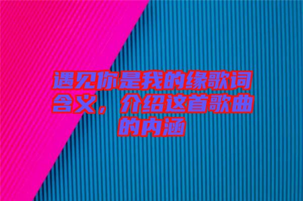 遇見你是我的緣歌詞含義，介紹這首歌曲的內(nèi)涵