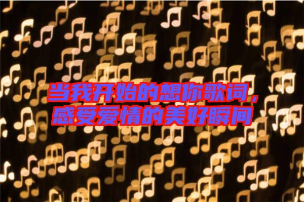 當(dāng)我開始的想你歌詞，感受愛情的美好瞬間